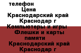 телефон hts desiver v  › Цена ­ 5 000 - Краснодарский край, Краснодар г. Компьютеры и игры » Флешки и карты памяти   . Краснодарский край,Краснодар г.